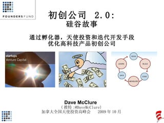 初创公司  2.0: 硅谷故事 通过孵化器，天使投资和迭代开发手段 优化高科技产品初创公司 Dave McClure  ( 推特 :@DaveMcClure) 加拿大全国天使投资高峰会  2009 年 10 月 
