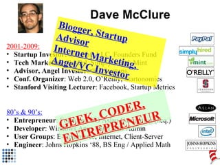 Dave McClure <ul><ul><li>2001-2009: </li></ul></ul><ul><ul><li>Startup Investor:  500 Hats LLC, Founders Fund </li></ul></...