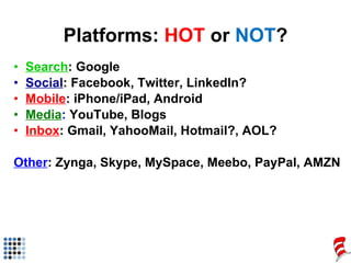 Platforms:  HOT  or  NOT ? <ul><li>Search : Google </li></ul><ul><li>Social : Facebook, Twitter, LinkedIn? </li></ul><ul><...