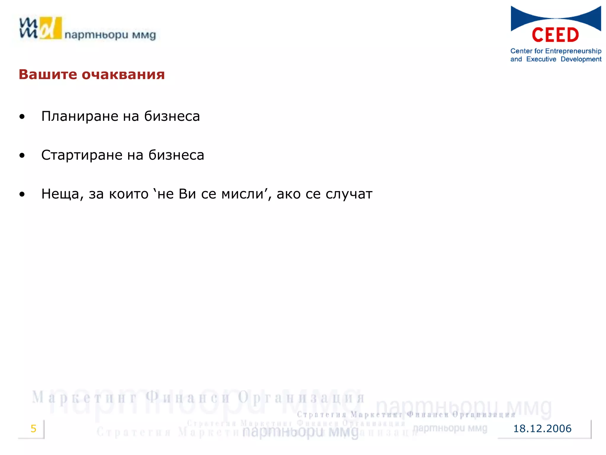 Вашите очаквания


•       Планиране на бизнеса

•       Стартиране на бизнеса

•       Неща, за които „не Ви се мисли‟, ако се случат




    5                                                    18.12.2006
 