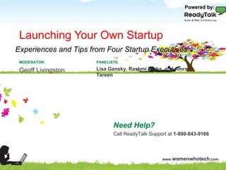 Launching Your Own Startup Need Help? Call ReadyTalk Support at  1-800-843-9166 PANELISTS: Lisa Gansky, Rashmi Sinha, and Amra Tareen MODERATOR: Geoff Livingston Experiences and Tips from Four Startup Executives Powered by: 