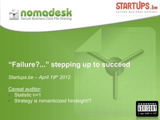 “Failure?...” stepping up to succeed
Startups.be – April 19th 2012

Caveat auditor:
• Statistic n=1
• Strategy is romanticized hindsight!?
 