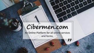 “ Cibermen.com
”
An Online Platform for all online services
and forms.
 