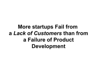 More startups Fail from
a Lack of Customers than from
a Failure of Product
Development
 