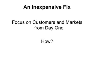 An Inexpensive Fix
Focus on Customers and Markets
from Day One
How?
 