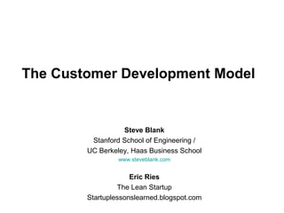 The Customer Development Model
Steve Blank
Stanford School of Engineering /
UC Berkeley, Haas Business School
www.steveblank.com
Eric Ries
The Lean Startup
Startuplessonslearned.blogspot.com
 