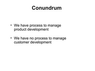 Conundrum
• We have process to manage
product development
• We have no process to manage
customer development
 