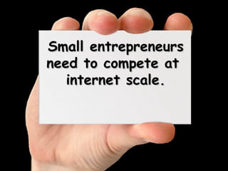 Small entrepreneurs need to compete at internet scale.