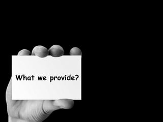 What we provide?