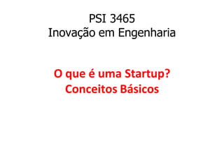 PSI 3465
Inovação em Engenharia
O que é uma Startup?
Conceitos Básicos
 