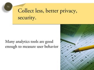 71
       Collect less, better privacy,
       security.



Many analytics tools are good
enough to measure user behavior
 