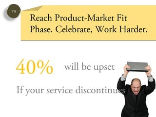 73
        Reach Product-Market Fit
        Phase. Celebrate, Work Harder.



 40%             will be upset

     If your service discontinues
 