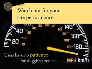 74
       Watch out for your
       site performance




Users have no patience
         for sluggish sites
 