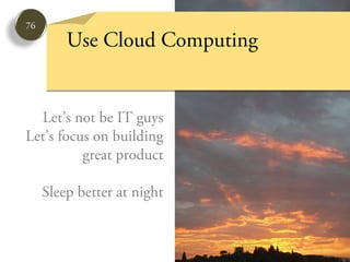 76
         Use Cloud Computing


  Let’s not be IT guys
Let’s focus on building
          great product

     Sleep better at night
 