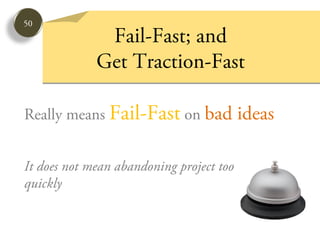 50
              Fail-Fast; and
             Get Traction-Fast

Really means Fail-Fast on bad             ideas

It does not mean abandoning project too
quickly
 
