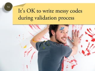 54
     It’s OK to write messy codes
     during validation process
 
