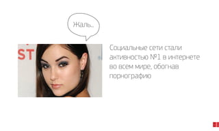 Жаль...

11

2014

Социальные сети стали
активностью №1 в интернете
во всем мире, обогнав
порнографию

 
