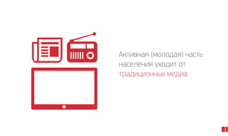 20

2014

Активная (молодая) часть
населения уходит от
традиционных медиа

 