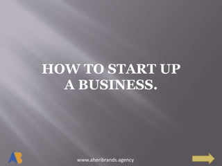 www.aheribrands.agency
HOW TO START UP
A BUSINESS.
 