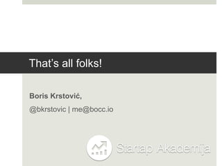 That‟s all folks!

Boris Krstović,
@bkrstovic | me@bocc.io
 