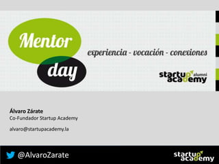 @AlvaroZarate
Álvaro Zárate
Co-Fundador Startup Academy
alvaro@startupacademy.la
 