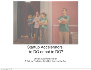 Startup Accelerators:
                           to DO or not to DO?
                                   2013 SXSW Panel Picker
                        A Talk by Tim Falls, SendGrid Community Guy


Monday, August 13, 12
 