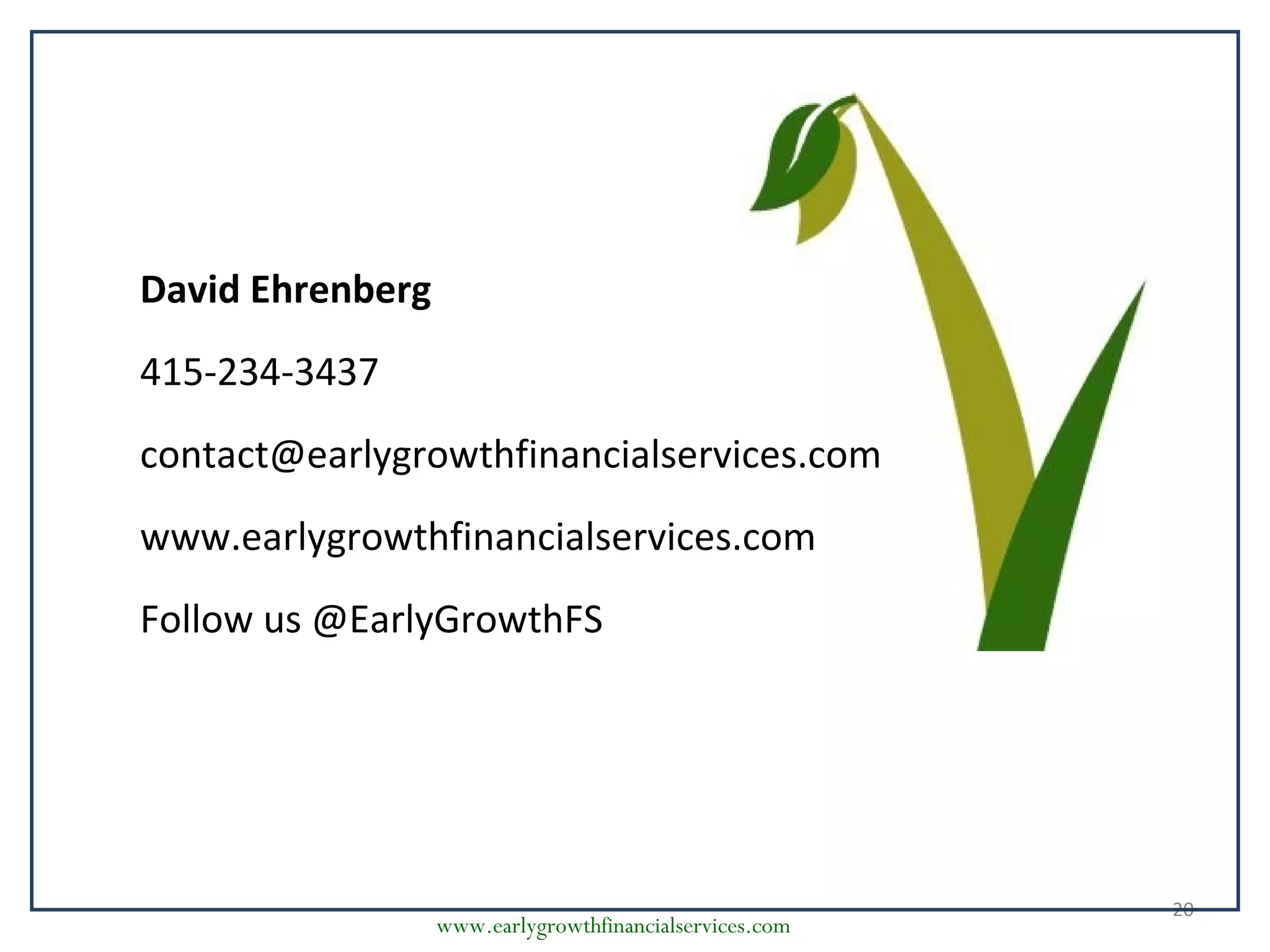 www.earlygrowthfinancialservices.com
20
David Ehrenberg
415-234-3437
contact@earlygrowthfinancialservices.com
www.earlygrowthfinancialservices.com
Follow us @EarlyGrowthFS
 