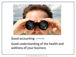 www.earlygrowthfinancialservices.com
Good accounting
Good understanding of the health and
wellness of your business
 