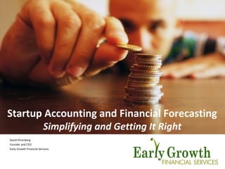 Startup Accounting and Financial Forecasting
Simplifying and Getting It Right
1
David Ehrenberg
Founder and CEO
Early Growth Financial Services
 