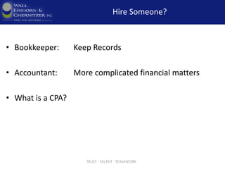 Hire Someone?
• Bookkeeper: Keep Records
• Accountant: More complicated financial matters
• What is a CPA?
TRUST ∙ TALENT ∙ TEAMWORK
 