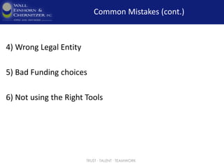 Common Mistakes (cont.)
5) Not understanding Tax Obligations
6) Not asking for Professional Tax Help
7) Not paying Quarterly Taxes
8) Poor Funding decisions
TRUST ∙ TALENT ∙ TEAMWORK
 