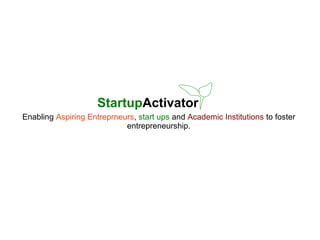 StartupActivator
Enabling Aspiring Entreprneurs, start ups and Academic Institutions to foster
entrepreneurship.
 