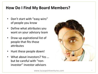 How Do I Find My Board Members?
• Don’t start with “easy wins”
of people you know
• Define what attributes you
want on you...