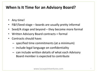 When Is It Time for an Advisory Board?
• Any time!
• F&F/Seed stage – boards are usually pretty informal
• Seed/A stage an...