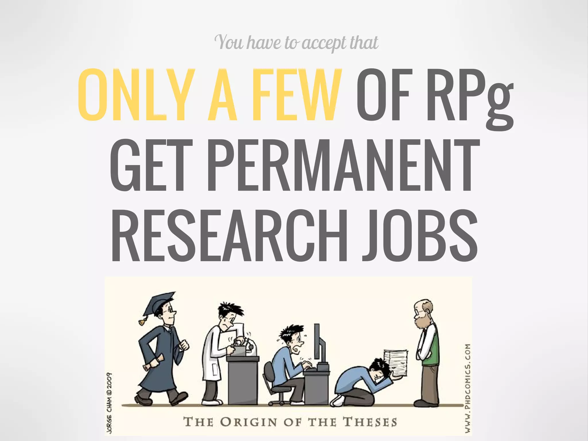 ONLY A FEW OF RPg
GET PERMANENT
RESEARCH JOBS
You have to accept that
 