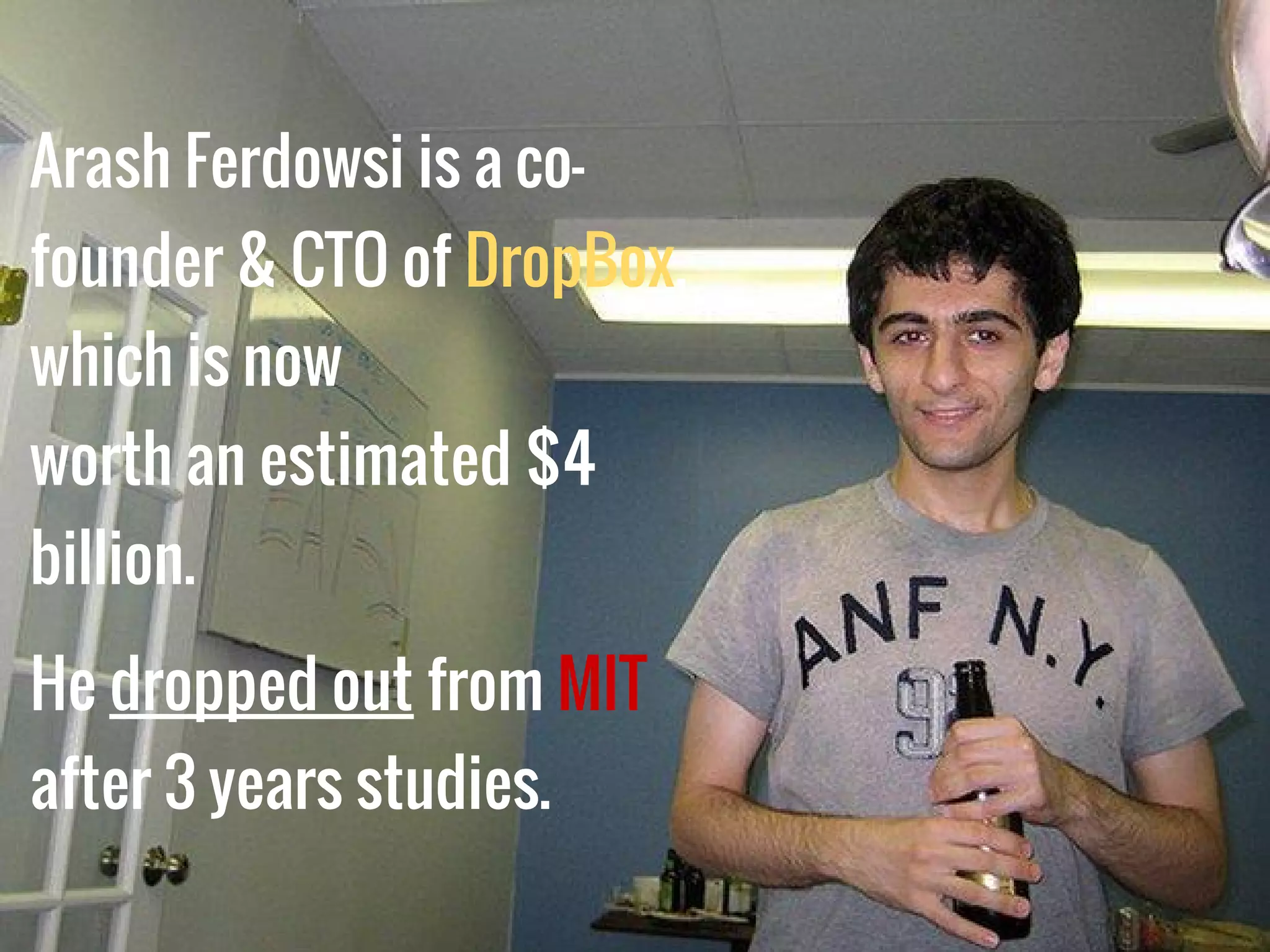 Arash Ferdowsi is a co-
founder & CTO of DropBox,
which is now
worth an estimated $4
billion.
He dropped out from MIT
after 3 years studies.
 