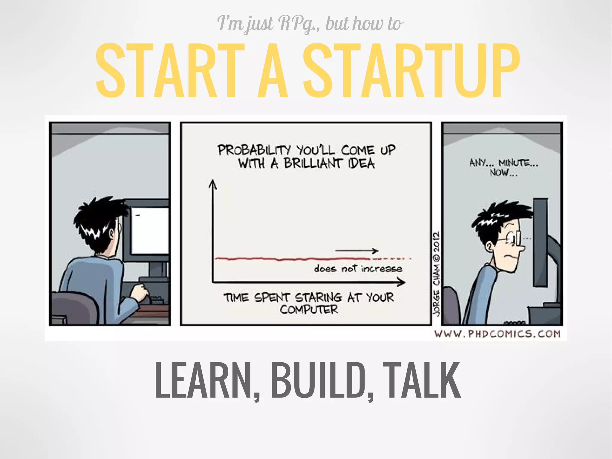 START A STARTUP
I’m just RPg., but how to
LEARN, BUILD, TALK
 