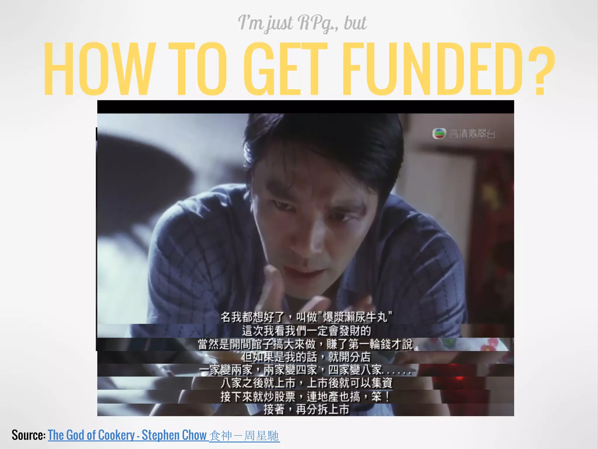 HOW TO GET FUNDED?
I’m just RPg., but
Source: The God of Cookery - Stephen Chow 食神－周星馳
 