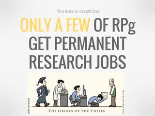 ONLY A FEW OF RPg
GET PERMANENT
RESEARCH JOBS
You have to accept that
 