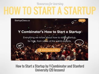 HOW TO START A STARTUP
Resources for learning
How to Start a Startup by Y-Combinator and Stanford
University (20 lessons)
 