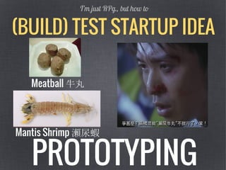 (BUILD) TEST STARTUP IDEA
I’m just RPg., but how to
PROTOTYPING
Mantis Shrimp 瀨尿蝦
Meatball 牛丸
 
