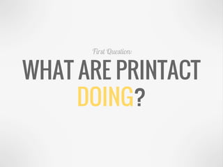 WHAT ARE PRINTACT
DOING?
First Question:
 