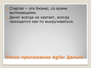 Точки приложения Agile: Деньги
 Стартап – это бизнес, со всеми
вытекающими.
 Денег всегда не хватает, всегда
приходится как-то выкручиваться.
 