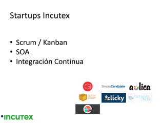 Startups Incutex
• Scrum / Kanban
• SOA
• Integración Continua
 