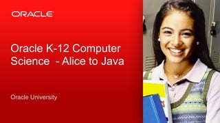 Copyright © 2012, Oracle and/or its affiliates. All rights reserved. Insert Information Protection Policy Classification from Slide 12‹#›
Oracle K-12 Computer
Science - Alice to Java
Oracle University
 