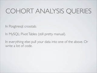 COHORT ANALYSIS QUERIES

In Posgtresql: crosstab.

In MySQL: Pivot Tables (still pretty manual).

In everything else: pull your data into one of the above. Or
write a lot of code.
 