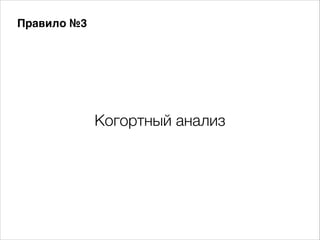 Правило №3

Когортный анализ

 