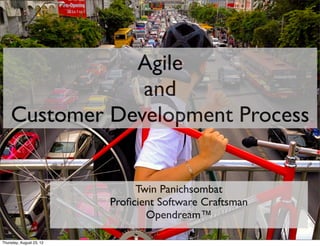 Agile
                and
    Customer Development Process


                               Twin Panichsombat
                          Proﬁcient Software Craftsman
                                 Opendream™

Thursday, August 23, 12
 