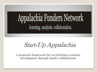 Start-Up Appalachia
A proposed framework for accelerating economic
   development through funder collaboration
 