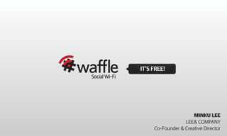 IT’S FREE!
Social Wi-Fi




                                     MINKU LEE
                                 LEE& COMPANY
                    Co-Founder & Creative Director
 